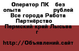 Оператор ПК ( без опыта) 28000 - 45000 рублей - Все города Работа » Партнёрство   . Пермский край,Лысьва г.